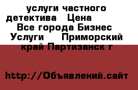  услуги частного детектива › Цена ­ 10 000 - Все города Бизнес » Услуги   . Приморский край,Партизанск г.